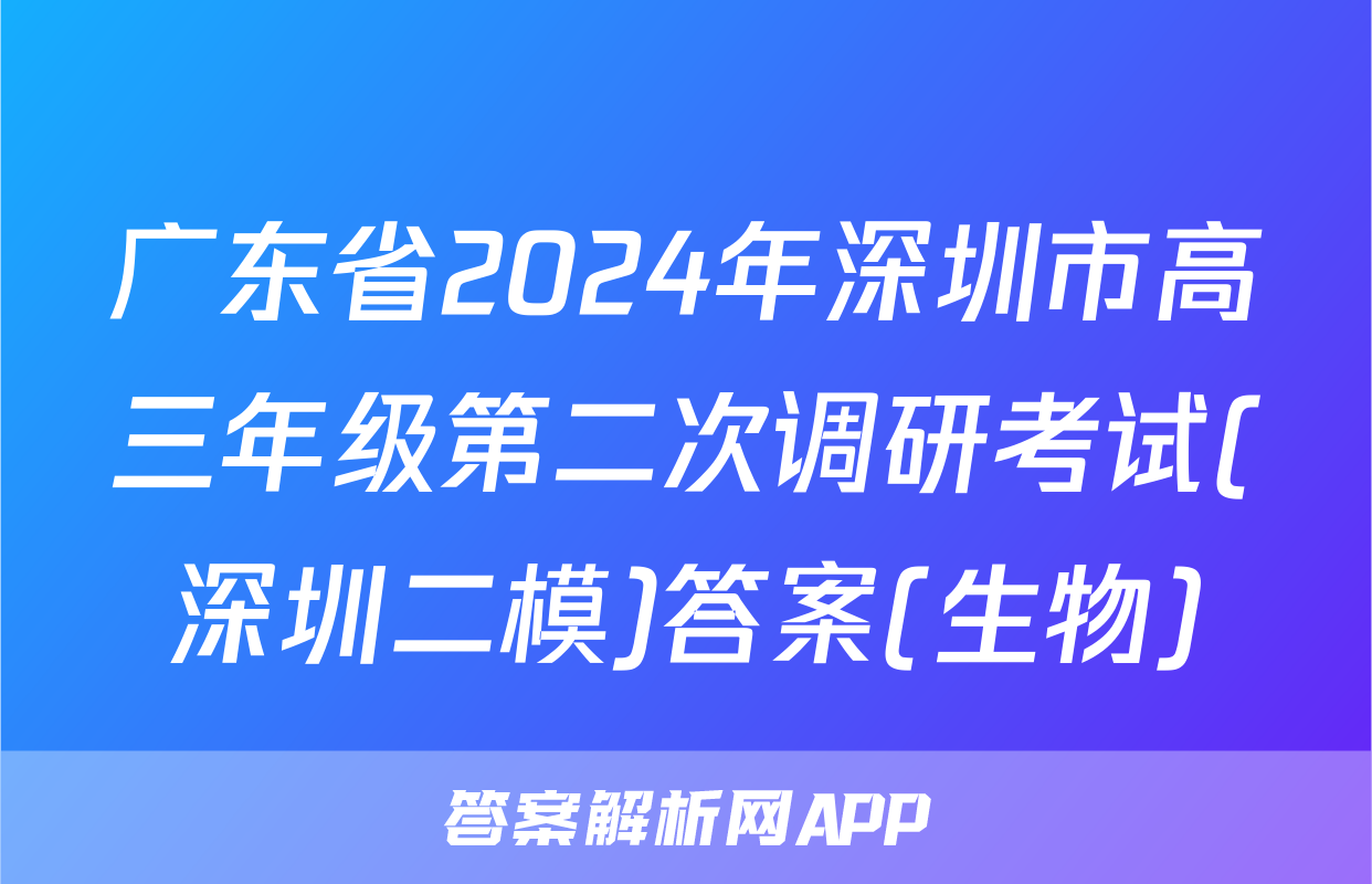 广东省2024年深圳市高三年级第二次调研考试(深圳二模)答案(生物)