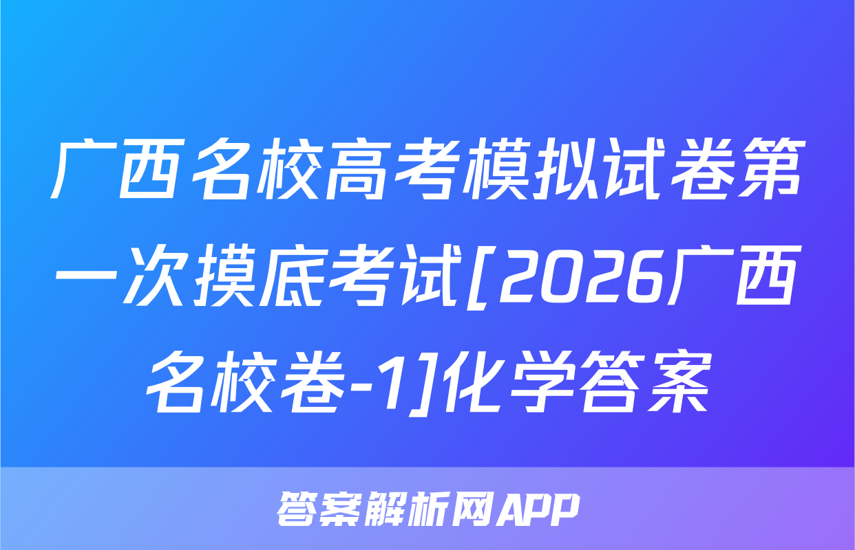 广西名校高考模拟试卷第一次摸底考试[2026广西名校卷-1]化学答案