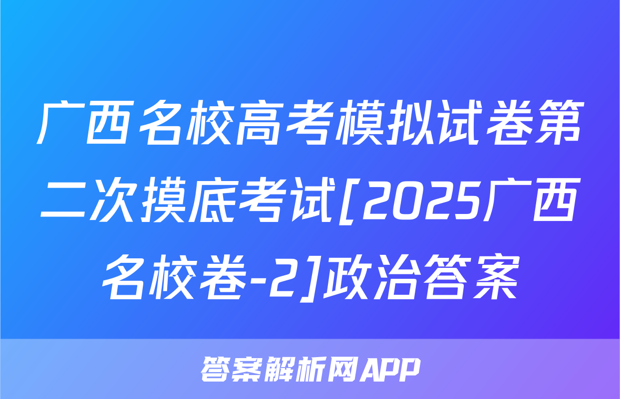 广西名校高考模拟试卷第二次摸底考试[2025广西名校卷-2]政治答案