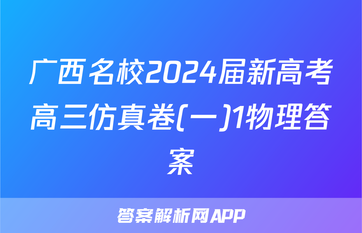 广西名校2024届新高考高三仿真卷(一)1物理答案