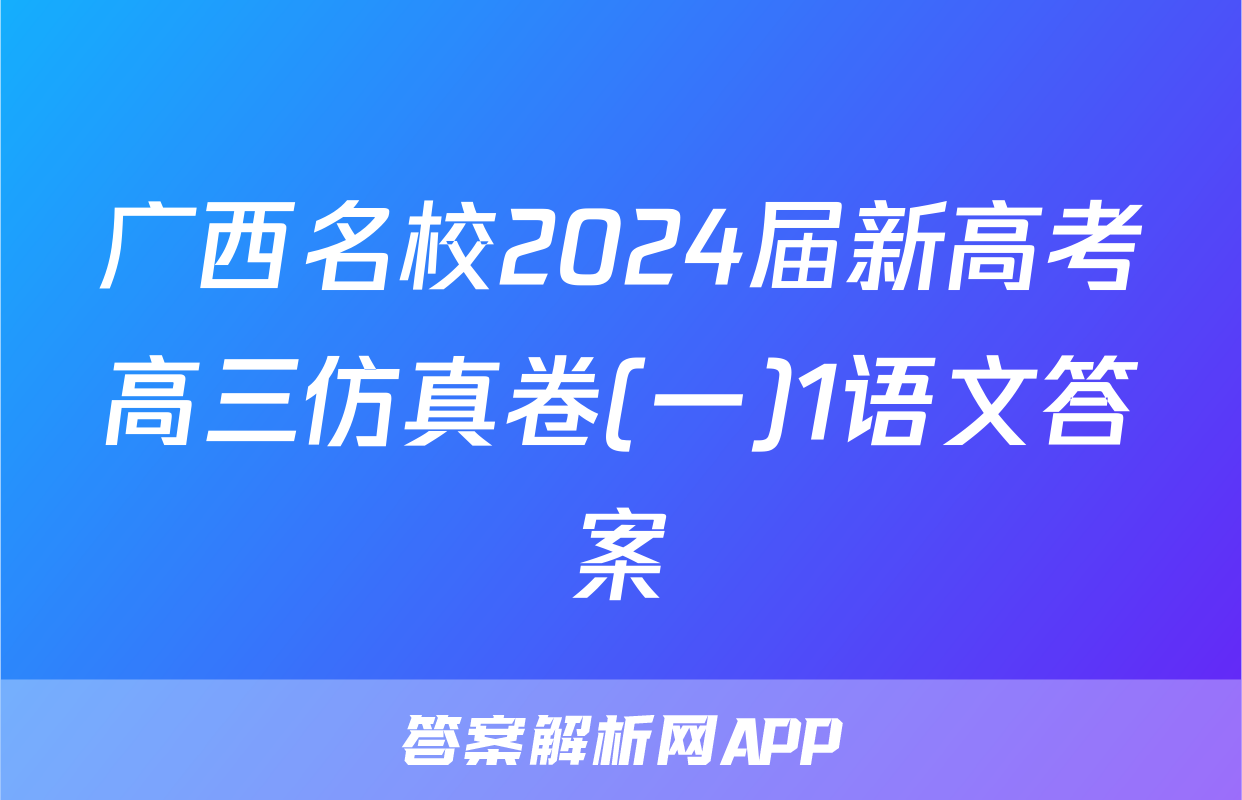 广西名校2024届新高考高三仿真卷(一)1语文答案
