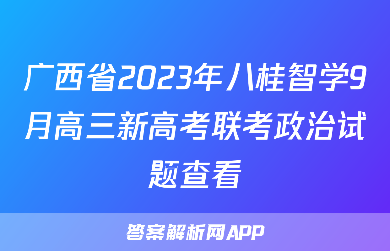 广西省2023年八桂智学9月高三新高考联考政治试题查看