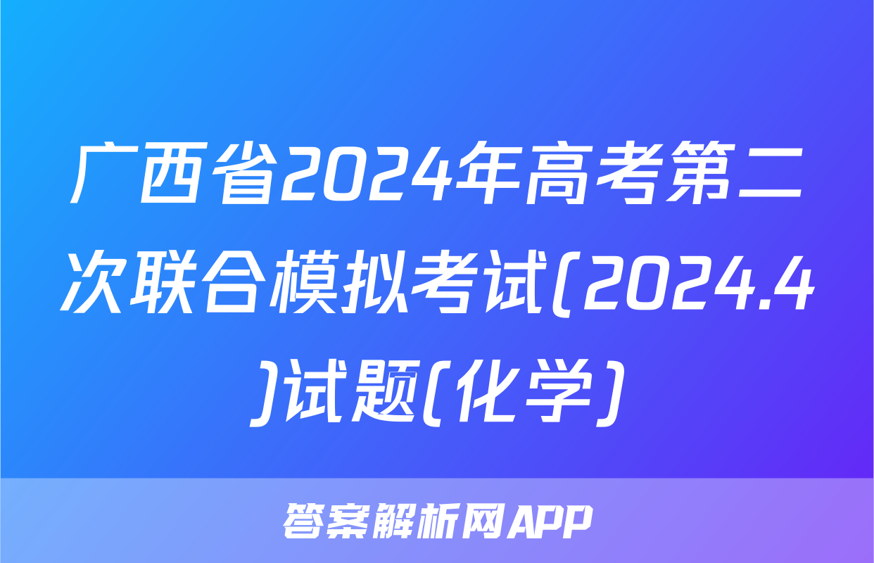 广西省2024年高考第二次联合模拟考试(2024.4)试题(化学)