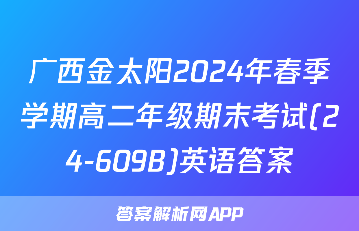 广西金太阳2024年春季学期高二年级期末考试(24-609B)英语答案