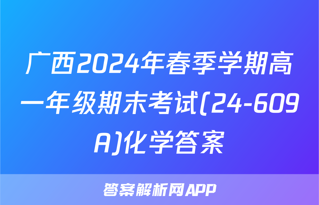 广西2024年春季学期高一年级期末考试(24-609A)化学答案