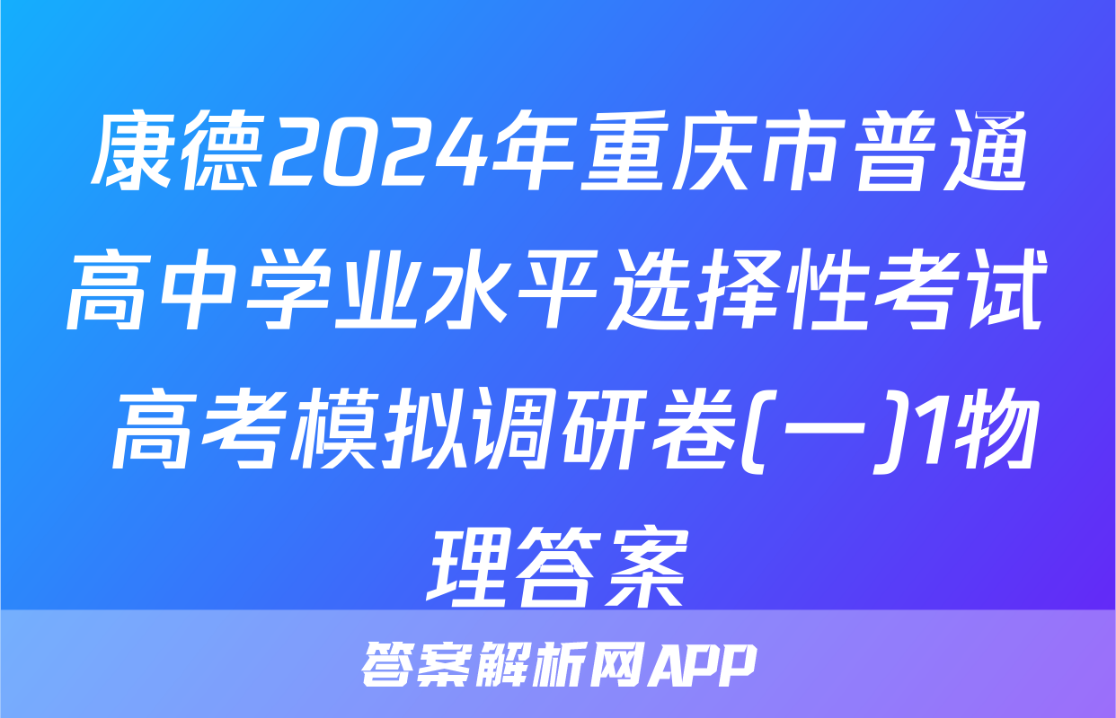 康德2024年重庆市普通高中学业水平选择性考试 高考模拟调研卷(一)1物理答案