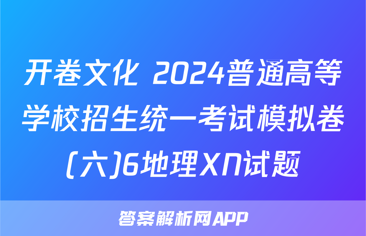 开卷文化 2024普通高等学校招生统一考试模拟卷(六)6地理XN试题