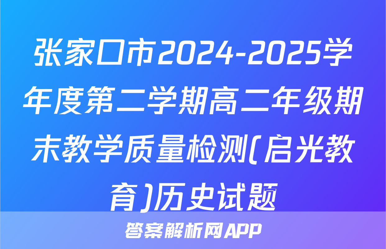 张家口市2024-2025学年度第二学期高二年级期末教学质量检测(启光教育)历史试题
