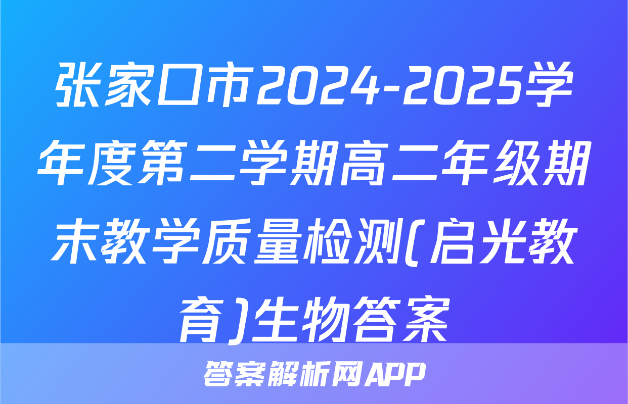 张家口市2024-2025学年度第二学期高二年级期末教学质量检测(启光教育)生物答案