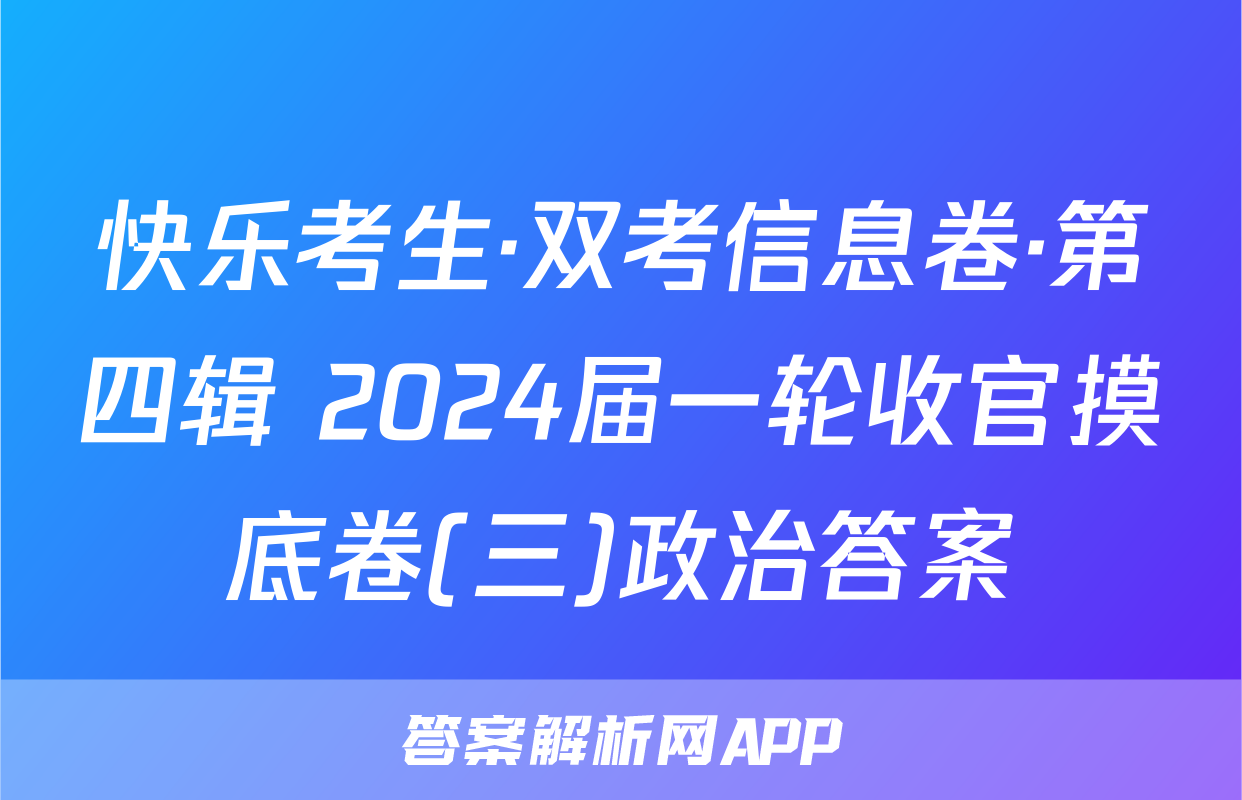 快乐考生·双考信息卷·第四辑 2024届一轮收官摸底卷(三)政治答案