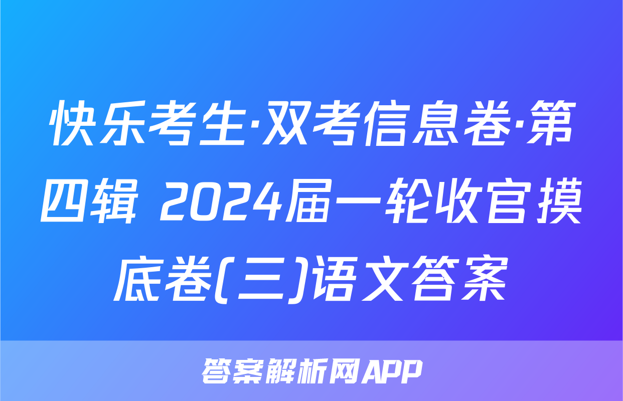 快乐考生·双考信息卷·第四辑 2024届一轮收官摸底卷(三)语文答案