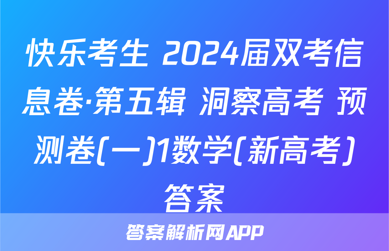 快乐考生 2024届双考信息卷·第五辑 洞察高考 预测卷(一)1数学(新高考)答案