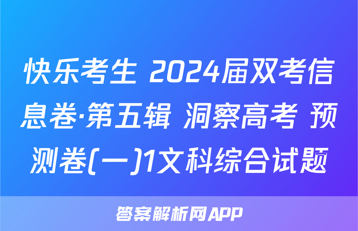 快乐考生 2024届双考信息卷·第五辑 洞察高考 预测卷(一)1文科综合试题