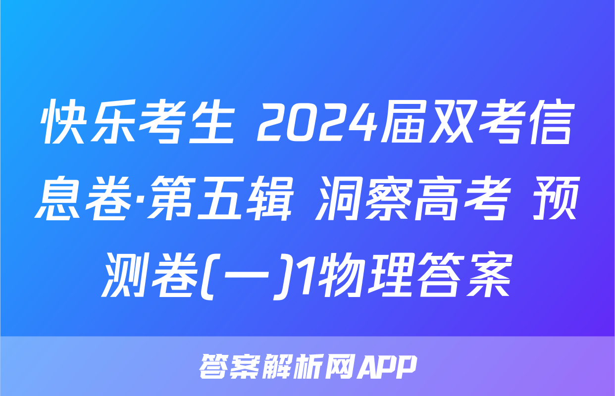 快乐考生 2024届双考信息卷·第五辑 洞察高考 预测卷(一)1物理答案
