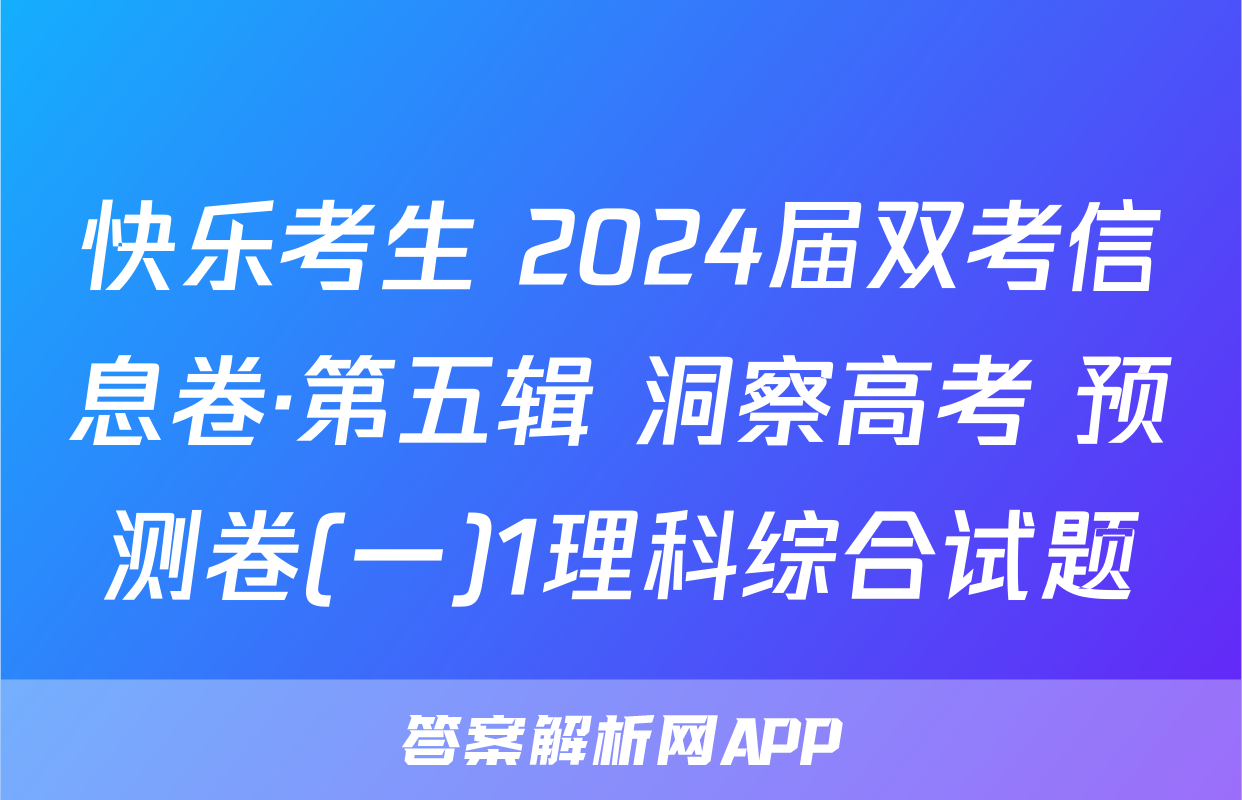 快乐考生 2024届双考信息卷·第五辑 洞察高考 预测卷(一)1理科综合试题