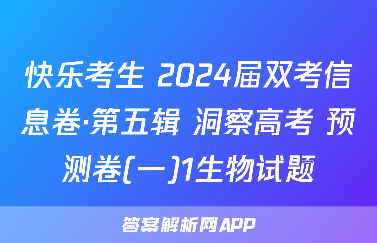快乐考生 2024届双考信息卷·第五辑 洞察高考 预测卷(一)1生物试题