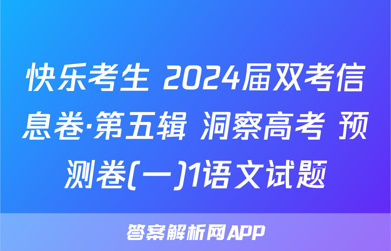 快乐考生 2024届双考信息卷·第五辑 洞察高考 预测卷(一)1语文试题