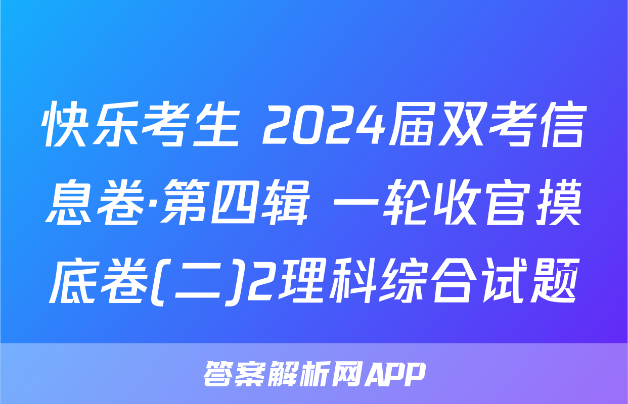 快乐考生 2024届双考信息卷·第四辑 一轮收官摸底卷(二)2理科综合试题
