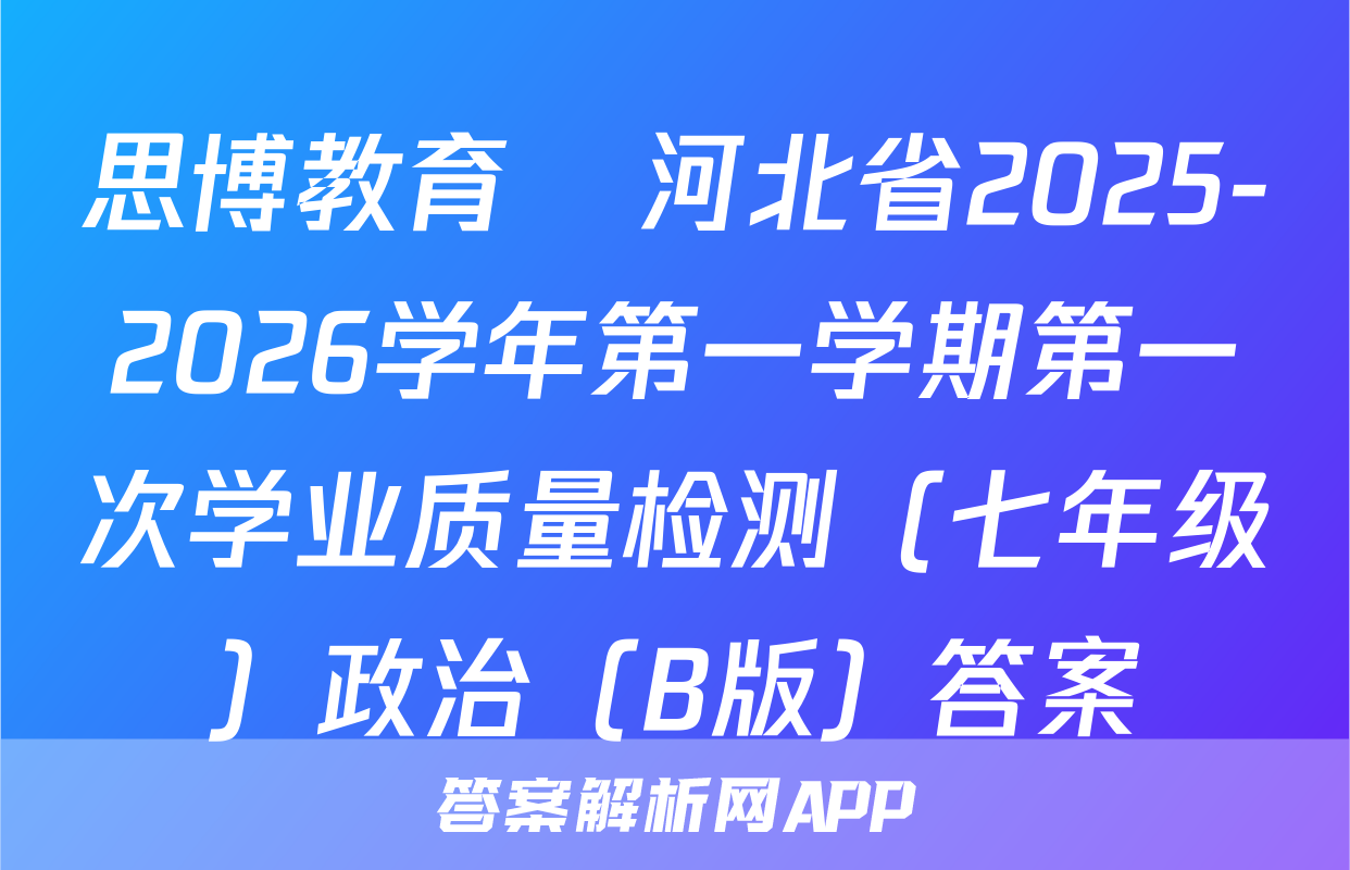 思博教育•河北省2025-2026学年第一学期第一次学业质量检测（七年级）政治（B版）答案