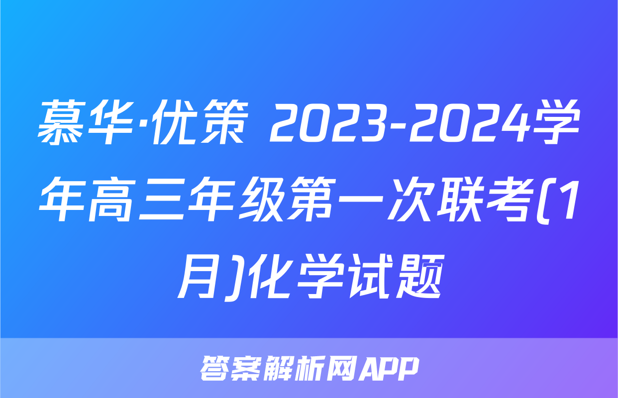 慕华·优策 2023-2024学年高三年级第一次联考(1月)化学试题