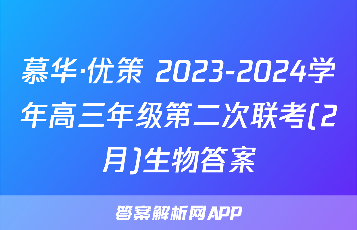 慕华·优策 2023-2024学年高三年级第二次联考(2月)生物答案