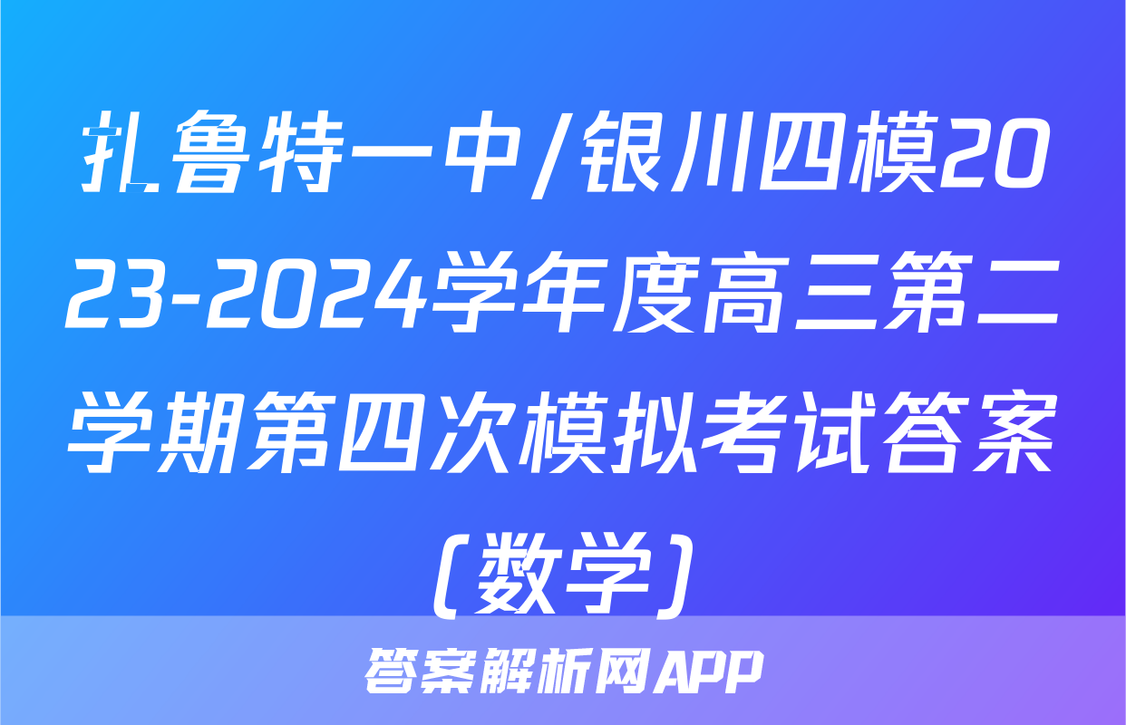 扎鲁特一中/银川四模2023-2024学年度高三第二学期第四次模拟考试答案(数学)