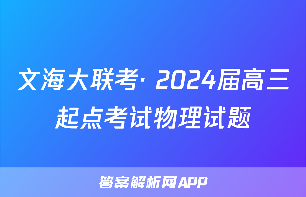 文海大联考· 2024届高三起点考试物理试题