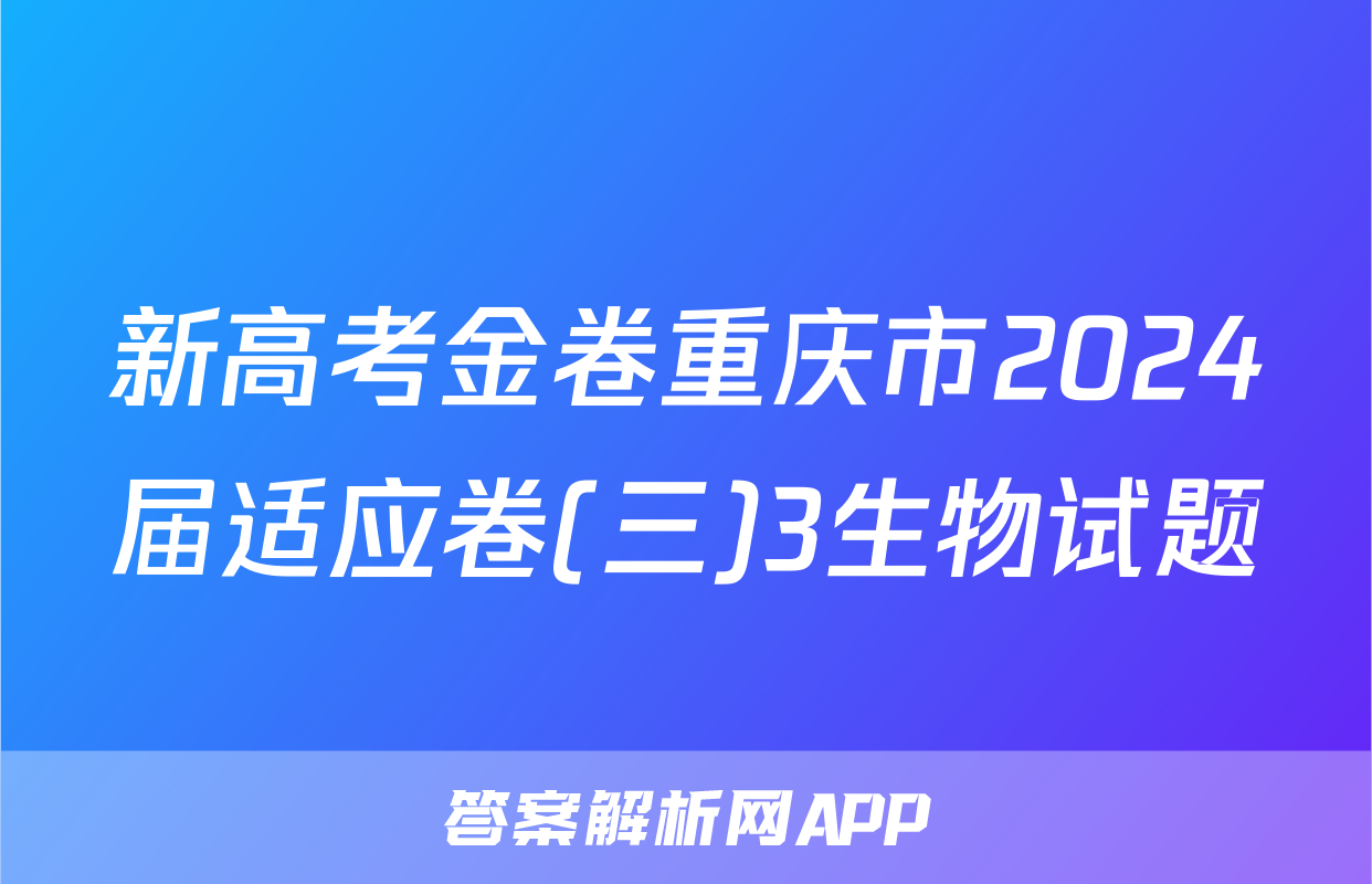 新高考金卷重庆市2024届适应卷(三)3生物试题