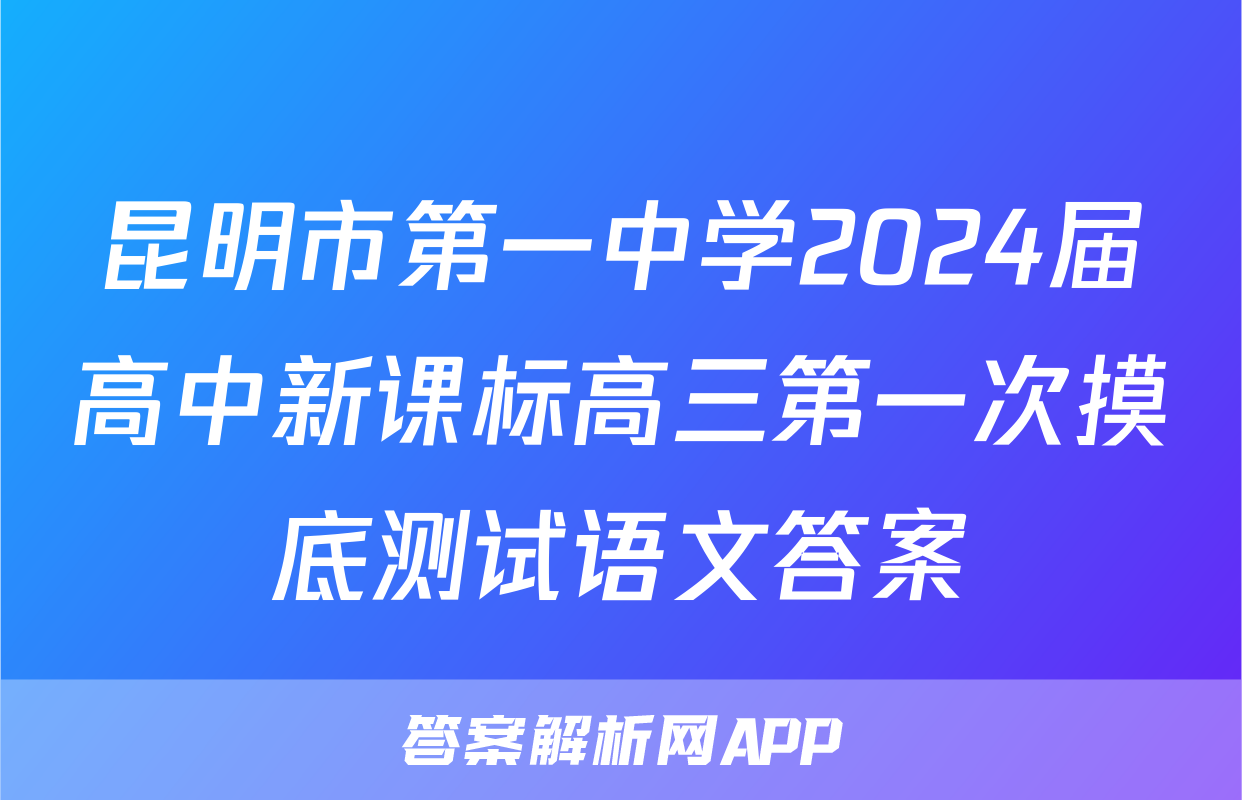 昆明市第一中学2024届高中新课标高三第一次摸底测试语文答案