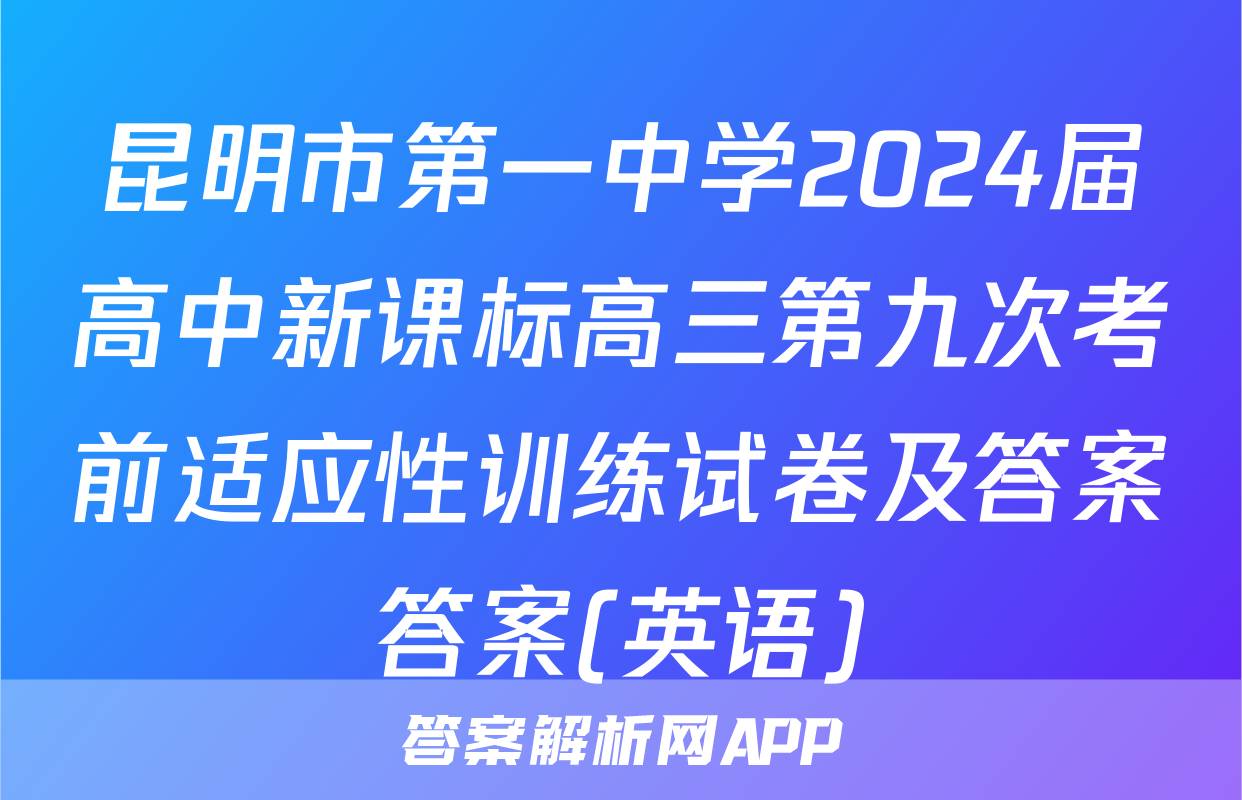 昆明市第一中学2024届高中新课标高三第九次考前适应性训练试卷及答案答案(英语)