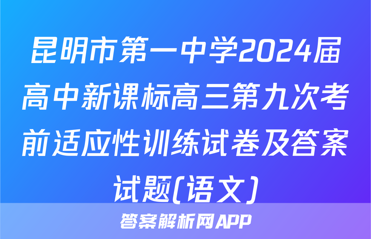 昆明市第一中学2024届高中新课标高三第九次考前适应性训练试卷及答案试题(语文)