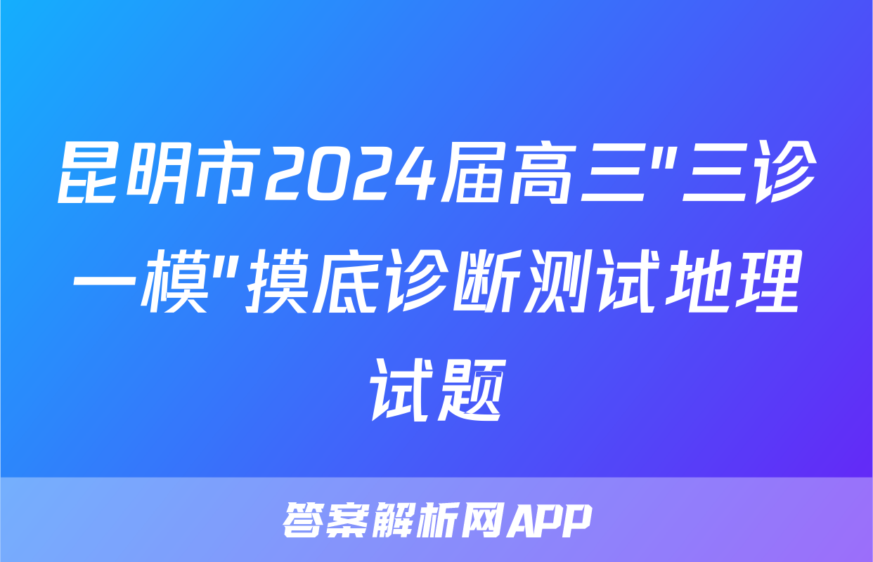 昆明市2024届高三"三诊一模"摸底诊断测试地理试题
