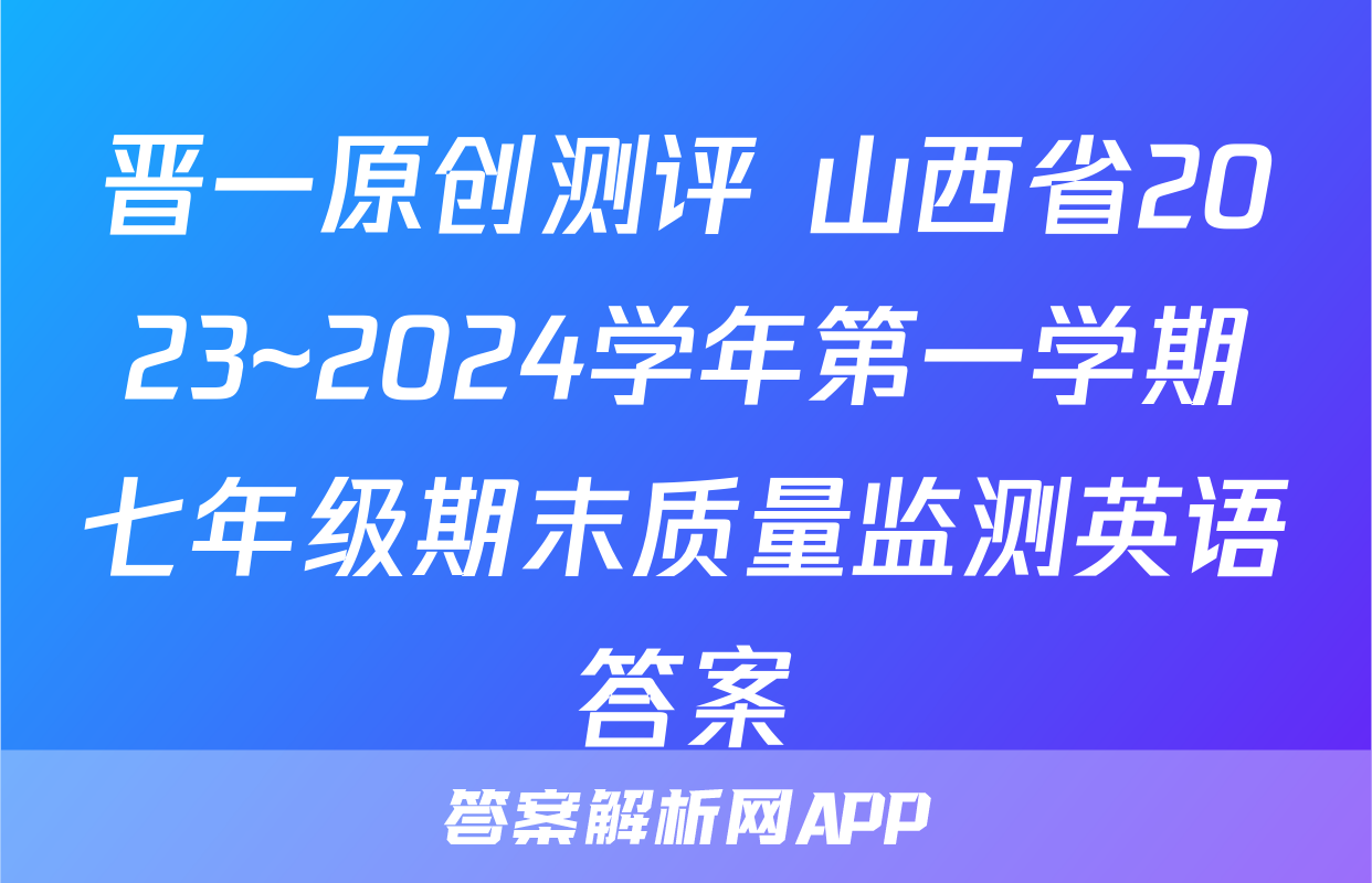 晋一原创测评 山西省2023~2024学年第一学期七年级期末质量监测英语答案