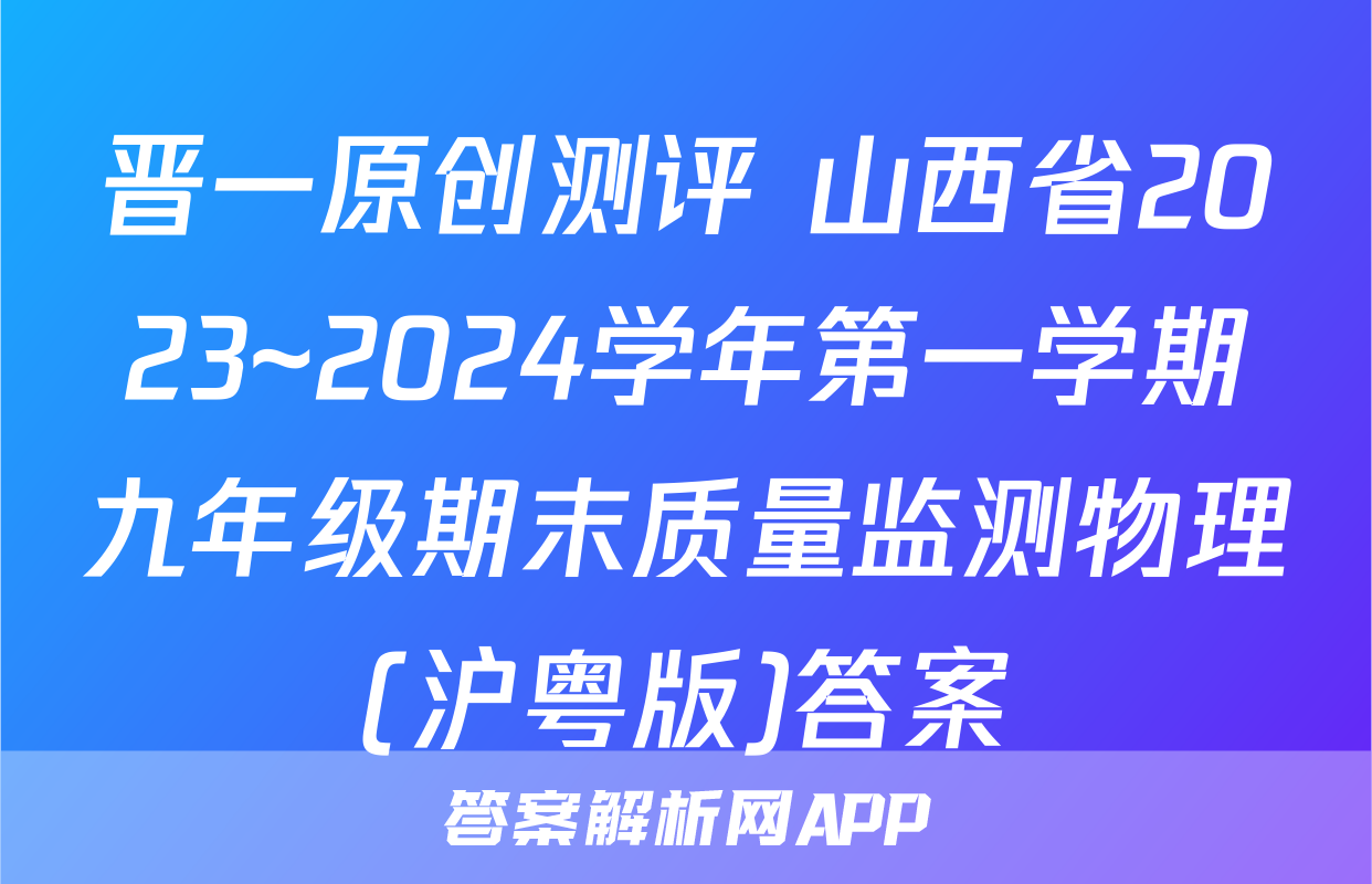 晋一原创测评 山西省2023~2024学年第一学期九年级期末质量监测物理(沪粤版)答案