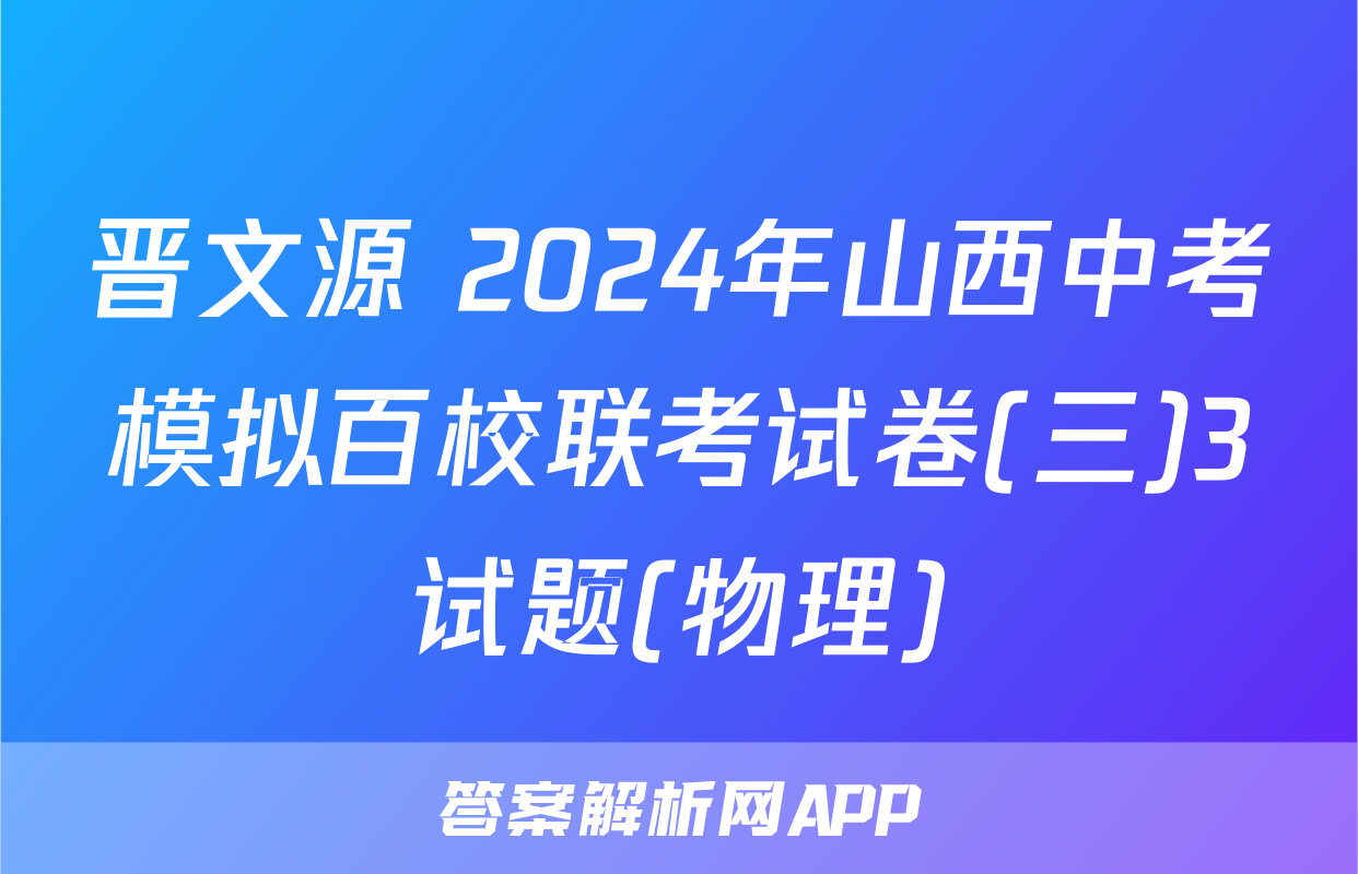 晋文源 2024年山西中考模拟百校联考试卷(三)3试题(物理)