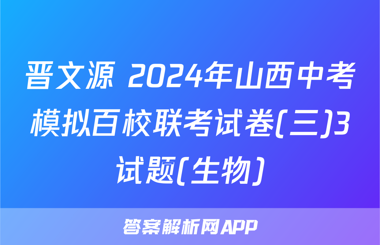 晋文源 2024年山西中考模拟百校联考试卷(三)3试题(生物)