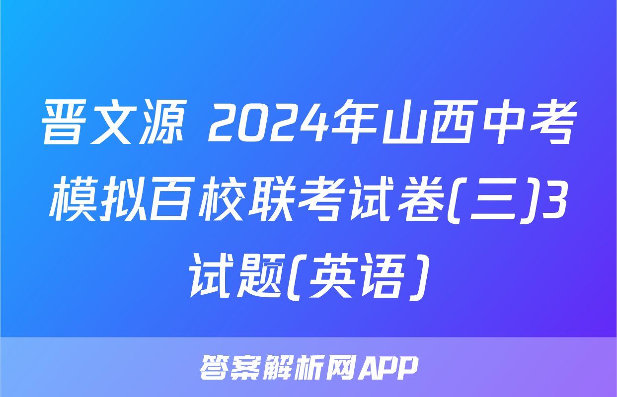晋文源 2024年山西中考模拟百校联考试卷(三)3试题(英语)