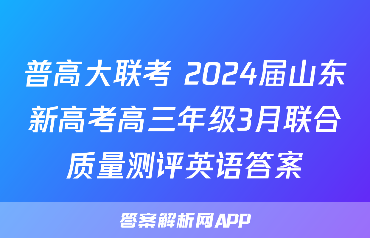 普高大联考 2024届山东新高考高三年级3月联合质量测评英语答案