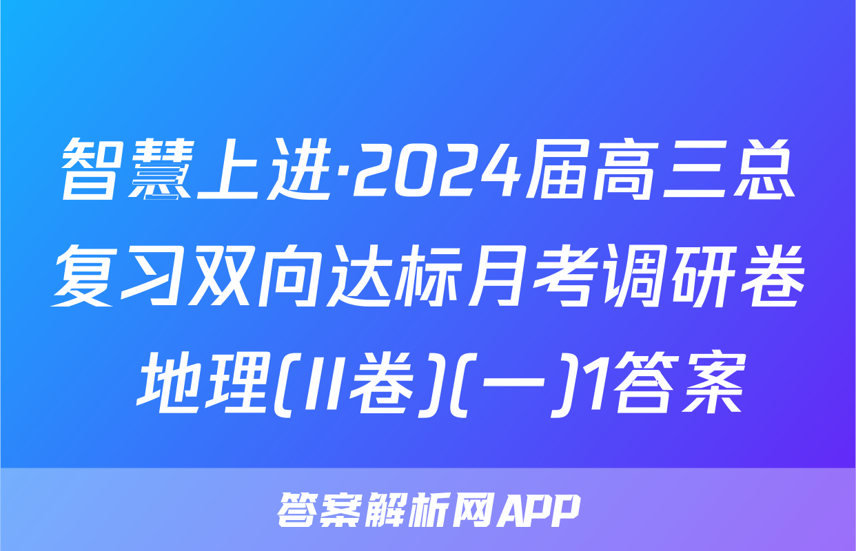 智慧上进·2024届高三总复习双向达标月考调研卷 地理(II卷)(一)1答案