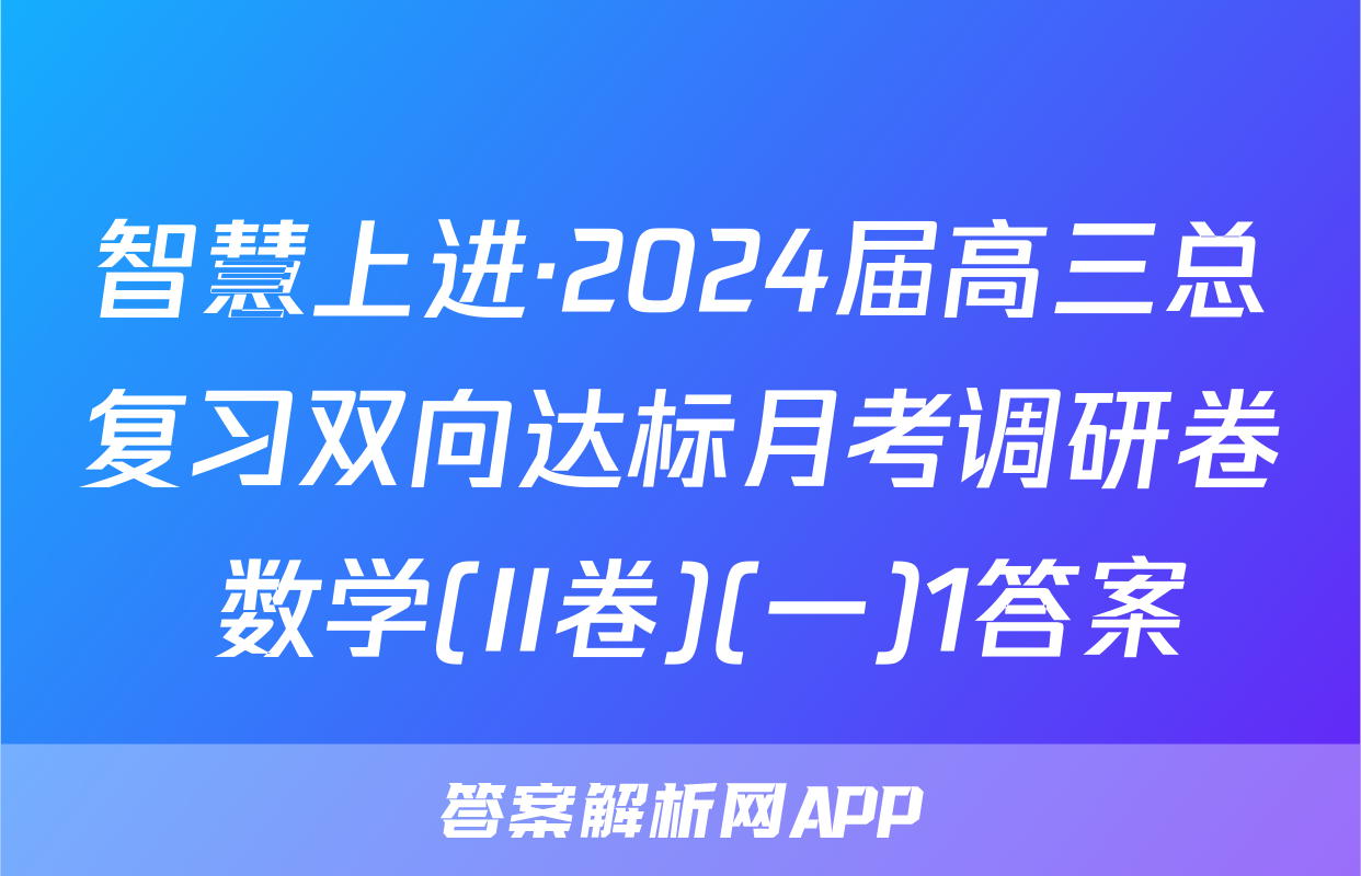 智慧上进·2024届高三总复习双向达标月考调研卷 数学(II卷)(一)1答案