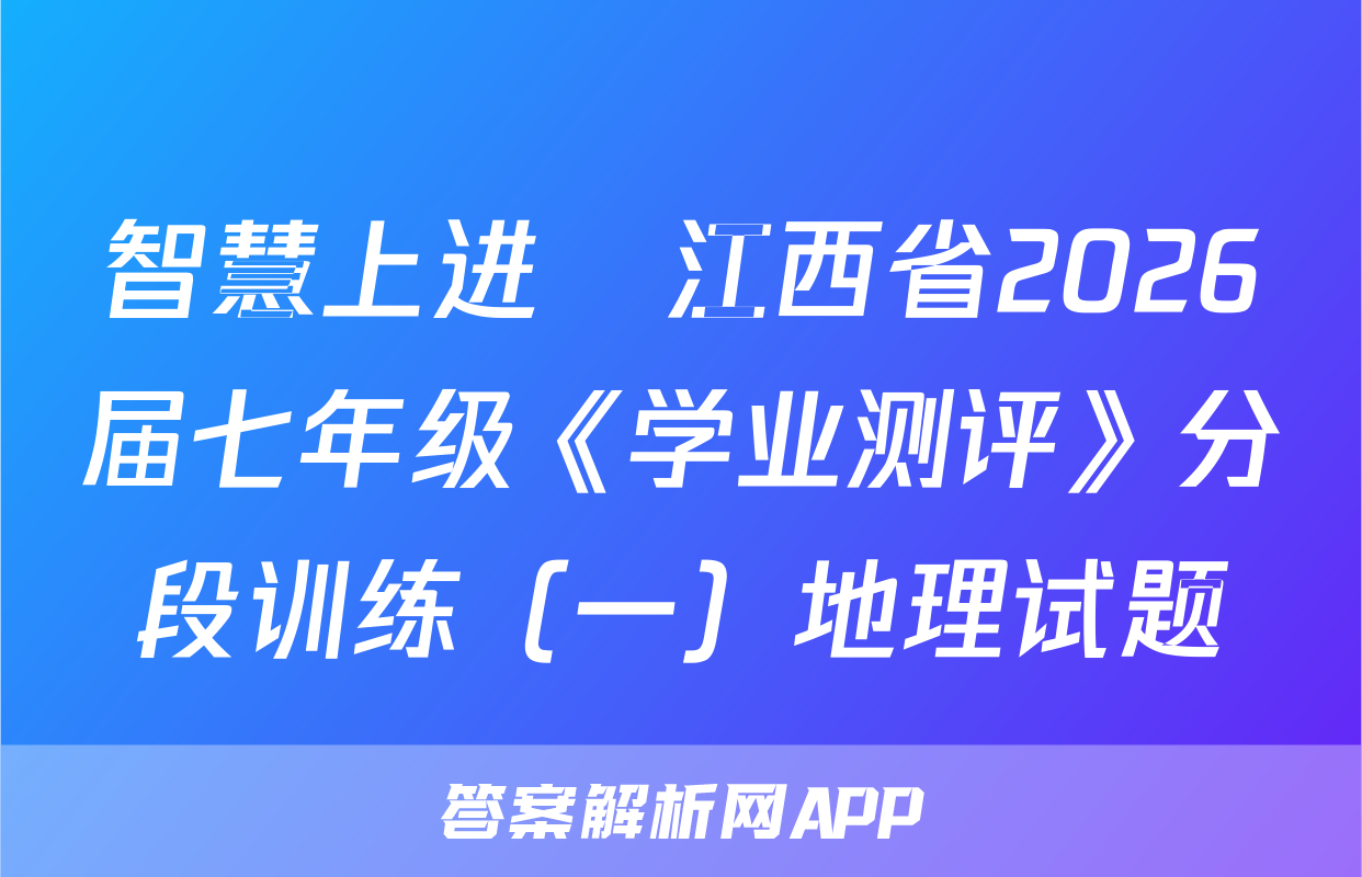智慧上进•江西省2026届七年级《学业测评》分段训练（一）地理试题