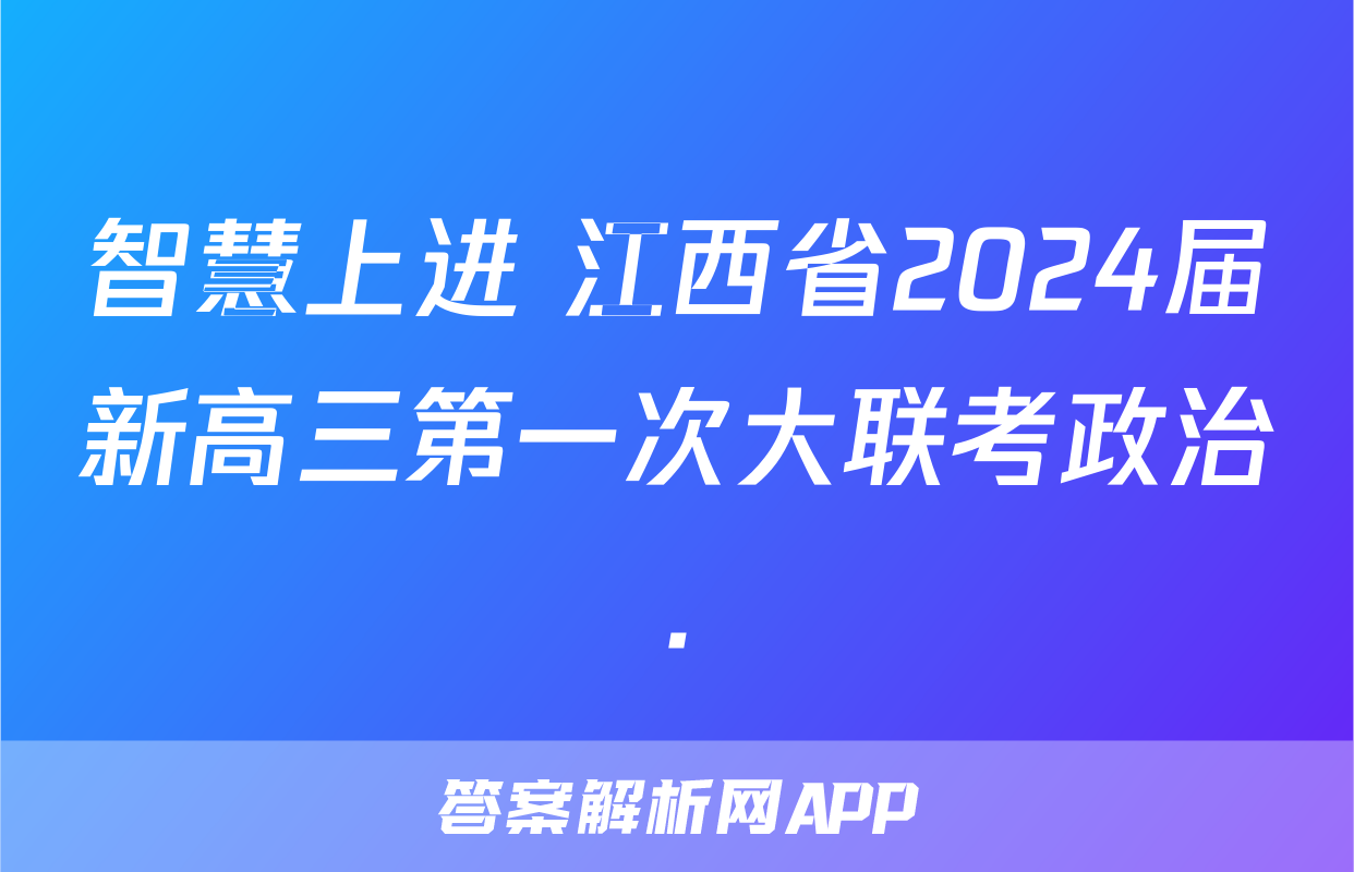 智慧上进 江西省2024届新高三第一次大联考政治.