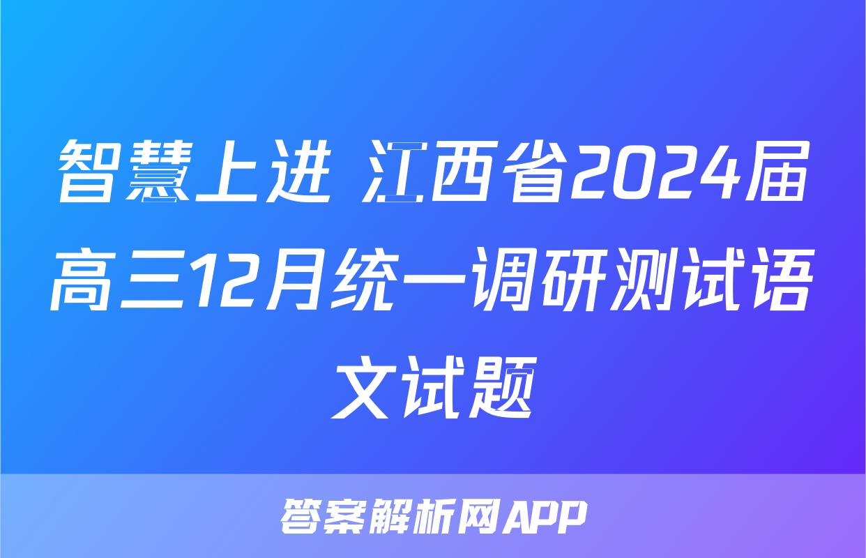 智慧上进 江西省2024届高三12月统一调研测试语文试题