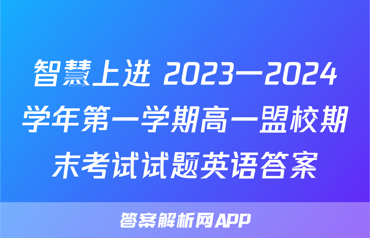 智慧上进 2023一2024学年第一学期高一盟校期末考试试题英语答案