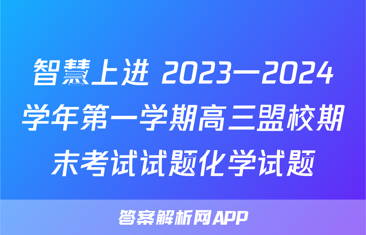 智慧上进 2023一2024学年第一学期高三盟校期末考试试题化学试题