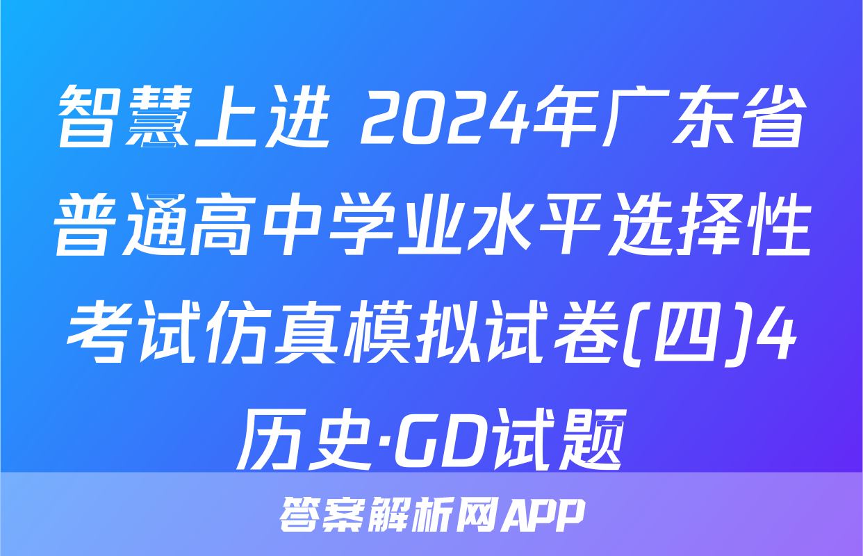 智慧上进 2024年广东省普通高中学业水平选择性考试仿真模拟试卷(四)4历史·GD试题