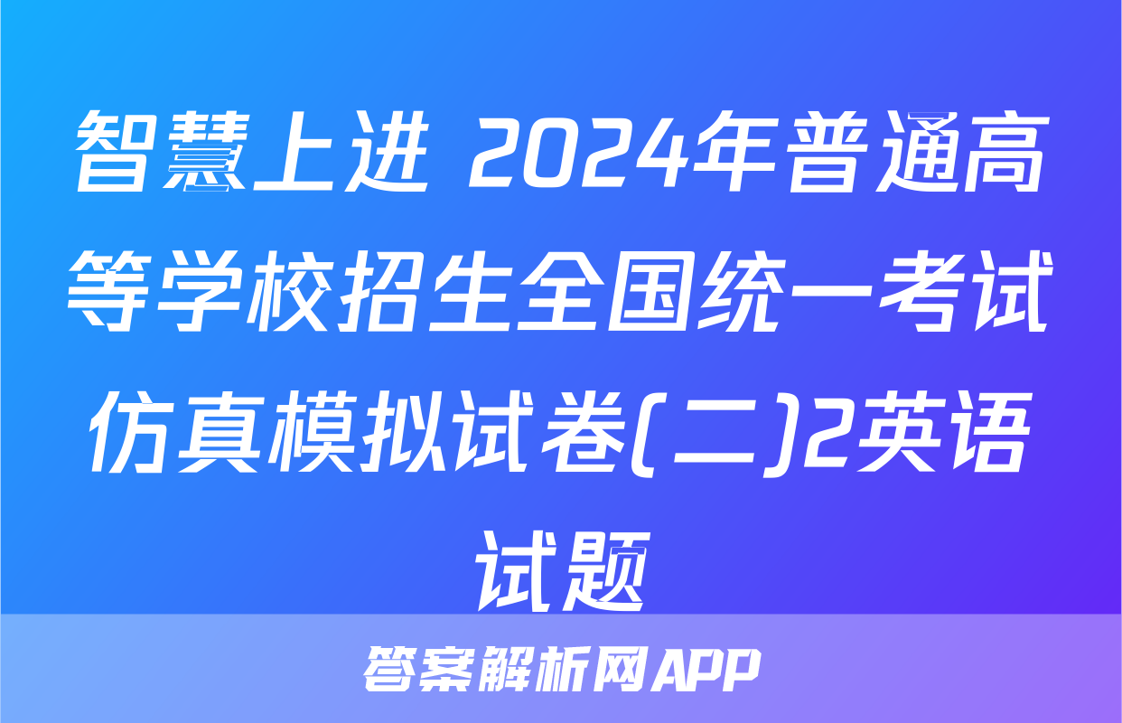 智慧上进 2024年普通高等学校招生全国统一考试仿真模拟试卷(二)2英语试题