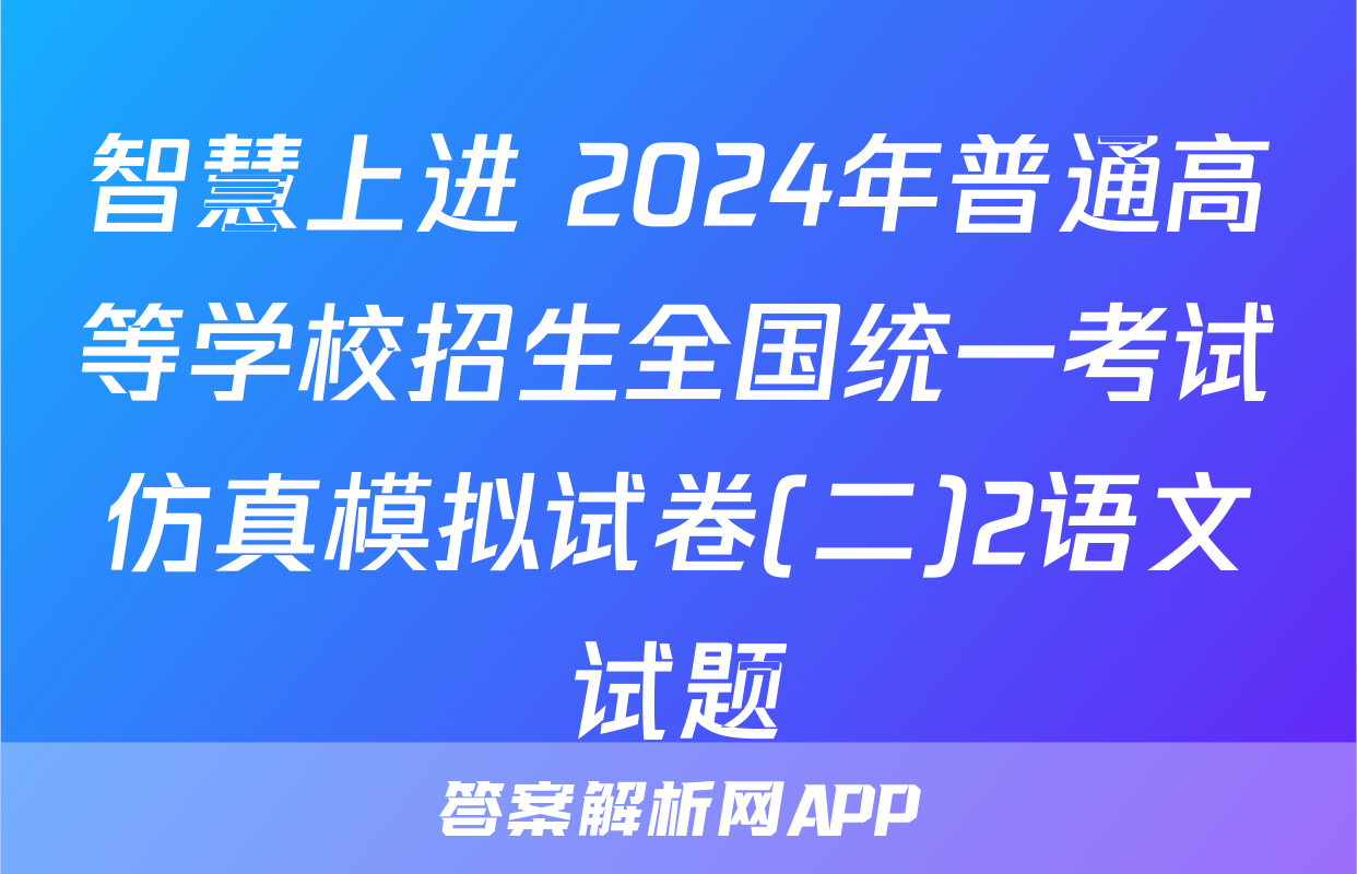 智慧上进 2024年普通高等学校招生全国统一考试仿真模拟试卷(二)2语文试题