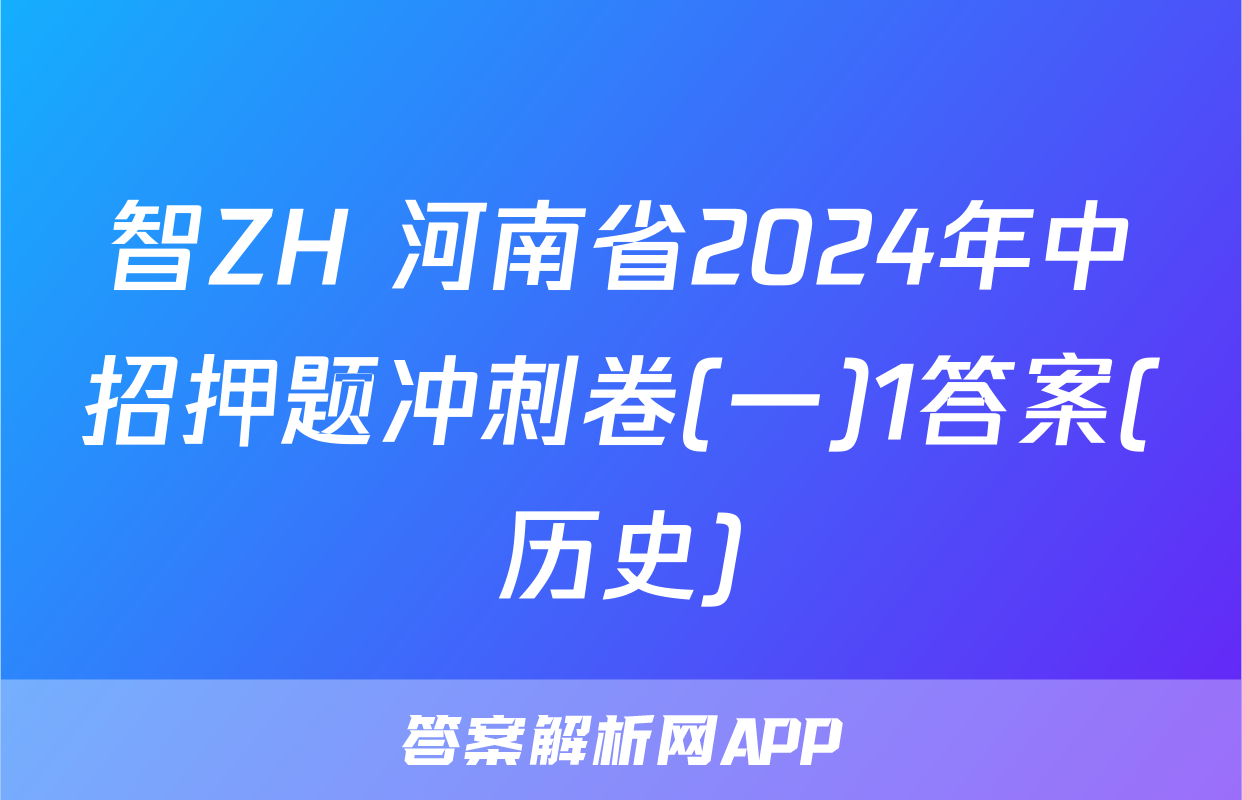 智ZH 河南省2024年中招押题冲刺卷(一)1答案(历史)