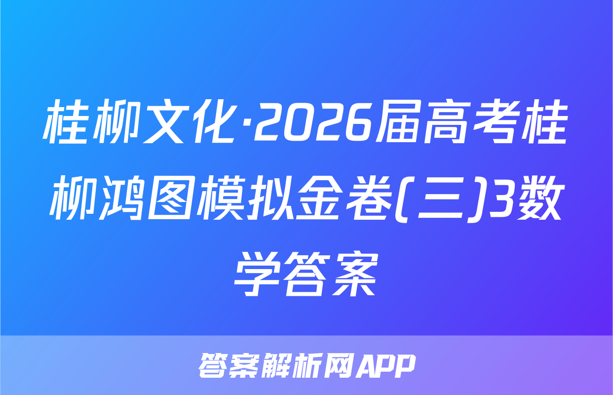 桂柳文化·2026届高考桂柳鸿图模拟金卷(三)3数学答案